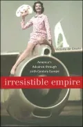 Irresistible Empire: America's Advance through Twentieth-Century Europe