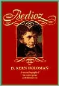 Berlioz: A Musical Biography of the Creative Genius of the Romantic Era