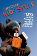 Kids' Stuff : Toys and the Changing World of American Childhood