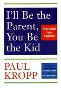 I'll Be the Parent, You Be the Kid: The Hot Button Topics in Parenting - Paul Kropp - Paperback