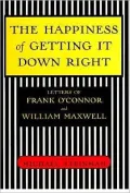 The Happiness of Getting It down Right: Letters of Frank O'Connor and William Maxwell, 1945-1966