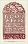 Good Wives: Image and Reality in the Lives of Women in Northern New England, 1650-1750
