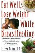 Eat Well, Lose Weight While Breastfeeding : Complete Nutrition Book for Nursing Mothers, Including a Healthy Guide to Weight Loss Your Doctor Promise