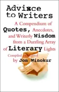 Advice to Writers: A Compendium of Quotes, Anecdotes, and Writerly Wisdom from a Dazzling Array of Literary Lights