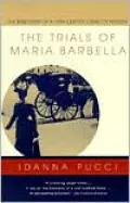 The Trials Of Maria Barbella: The True Story Of A 19th-Century Crime Of Passion