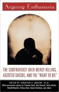 Arguing Euthanasia: The Controversy Over Mercy Killing, Assisted Suicide, And The "Right To Die"