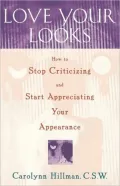 Love Your Looks: How to Stop Criticizing and Start Appreciating Your Appearance