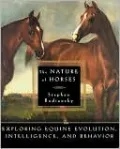 The Nature of Horses: Exploring Equine Evolution, Intelligence and Behavior.