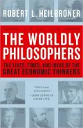 The Worldly Philosophers: The Lives, Times And Ideas Of The Great Economic Thinkers