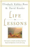 Life Lessons: Two Experts on Death and Dying Teach Us About the Mysteries of Life and Living