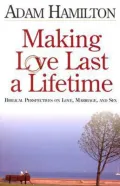 Making Love Last a Lifetime: Biblical Perspectives on Love, Marriage, and Sex