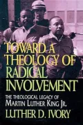 Toward a Theology of Radical Involvement: The Theological Legacy of Martin Luther King, Jr.