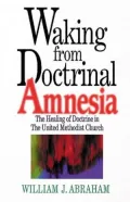 Waking from Doctrinal Amnesia: The Healing of Doctrine in the United Methodist Church
