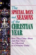 The Special Days and Seasons of the Christian Year: How They Came About and How They Are Observed by Christians Today