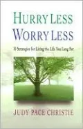 Hurry Less, Worry Less: 10 Strategies for Living the Life you Long For
