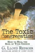 Toxic Congregation: How to Heal the Soul of Your Church