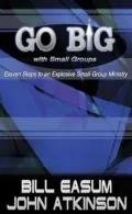 Go Big with Small Groups: Eleven Steps to an Explosive Small Group Ministry