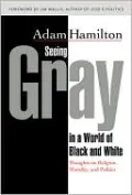 Seeing Gray In A World Of Black And White: Thoughts on Religion, Morality, and Politics