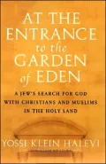 At the Entrance to the Garden of Eden : A Jew's Search for God with Christians and Muslims in the Holy Land