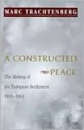 A Constructed Peace: The Making of the European Settlement, 1945-1963