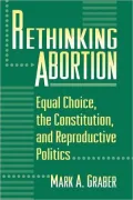 Rethinking Abortion: Equal Choice, the Constitution, and Reproductive Politics