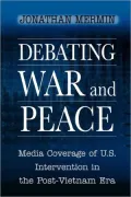 Debating War and Peace: Media Coverage of U.S. Intervention in the Post-Vietnam Era