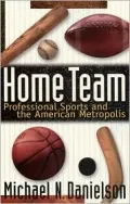 Home Team : Professional Sports and the American Metropolis