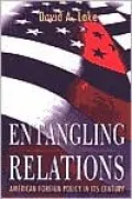Entangling Relations: American Foreign Policy in Its Century