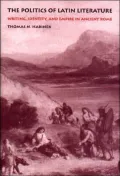 The Politics of Latin Literature: Writing, Identity, and Empire in Ancient Rome