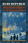 Rude Republic: Americans and Their Politics in the Nineteenth Century