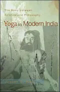 Yoga in Modern India: The Body between Science and Philosophy