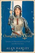 Changing the World: American Progressives in War and Revolution
