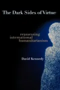 The Dark Sides of Virtue: Reassessing International Humanitarianism