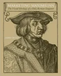 Marketing Maximilian: The Visual Ideology of a Holy Roman Emperor