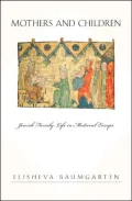Mothers and Children: Jewish Family Life in Medieval Europe