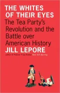 The Whites of Their Eyes: The Tea Party's Revolution and the Battle over American History