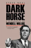 Dark Horse A Biography of Wendell Wilkie