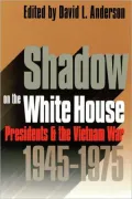 Shadow on the White House: Presidents and the Vietnam War, 1945-1975
