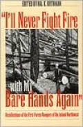 I'll Never Fight Fire with My Bare Hands Again: Recollections of the First Forest Rangers of the Inland Northwest