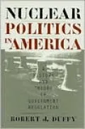 Nuclear Politics in America A History and Theory of Government Regulation
