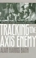 Tracking the AXIS Enemy: The Triumph of Anglo-American Naval Intelligence