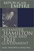 Republican Empire: Alexander Hamilton on War and Free Government