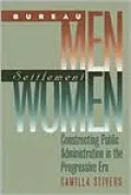 Bureau Men, Settlement Women: Constructing Public Administration in the Progressive Era