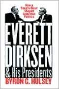 Everett Dirksen and His Presidents: How a Senate Giant Shaped American Politics
