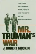 Mr. Truman's War: The Final Victories of World War II and the Birth of the Postwar World