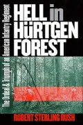 Hell in Hurtgen Forest: The Ordeal and Triumph of an American Infantry Regiment