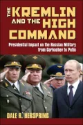 The Kremlin and the High Command: Presidential Impact on the Russian Military from Gorbachev to Putin