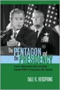 The Pentagon and the Presidency: Civil-Military Relations from FDR to George W. Bush