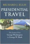 Presidential Travel: The Journey from George Washington to George W. Bush