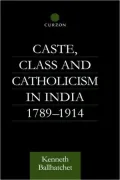 Caste, Class and Catholicism in India, 1789-1914